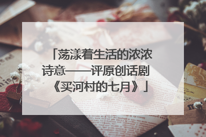 荡漾着生活的浓浓诗意——评原创话剧《买河村的七月》