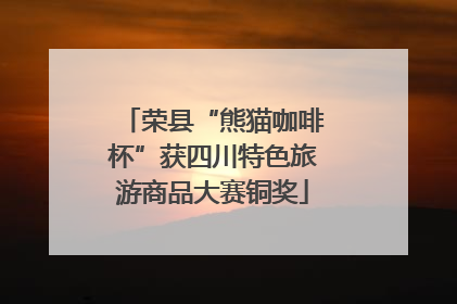 荣县“熊猫咖啡杯”获四川特色旅游商品大赛铜奖