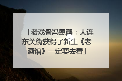 老戏骨冯恩鹤：大连东关街获得了新生《老酒馆》一定要去看
