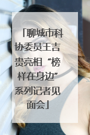 聊城市科协委员王吉贵亮相“榜样在身边”系列记者见面会