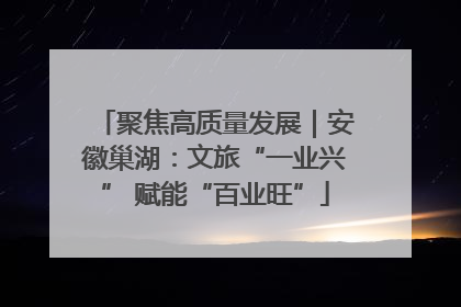 聚焦高质量发展｜安徽巢湖：文旅“一业兴” 赋能“百业旺”