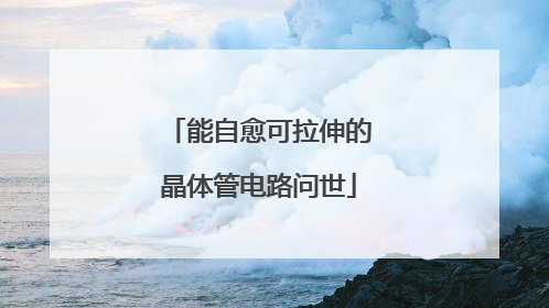 能自愈可拉伸的晶体管电路问世