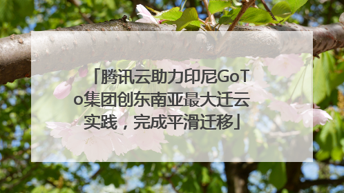 腾讯云助力印尼GoTo集团创东南亚最大迁云实践，完成平滑迁移