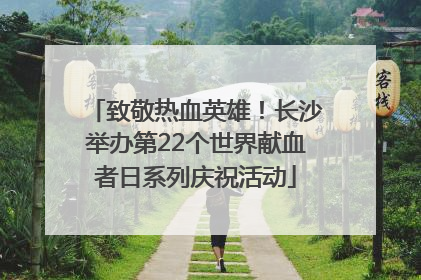 致敬热血英雄！长沙举办第22个世界献血者日系列庆祝活动