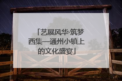 艺展风华·筑梦西集—通州小镇上的文化盛宴