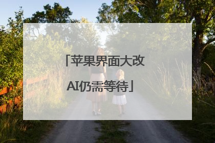 苹果界面大改 AI仍需等待