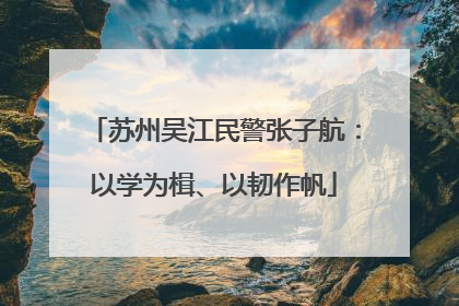 苏州吴江民警张子航：以学为楫、以韧作帆
