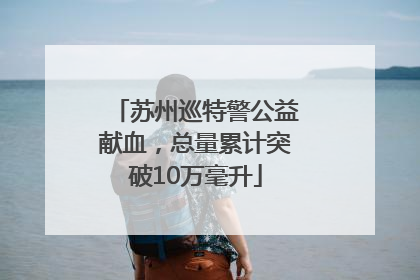 苏州巡特警公益献血，总量累计突破10万毫升