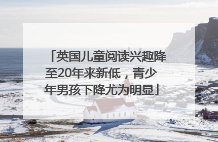 英国儿童阅读兴趣降至20年来新低，青少年男孩下降尤为明显