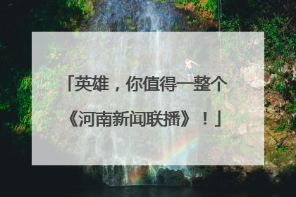 英雄，你值得一整个《河南新闻联播》！