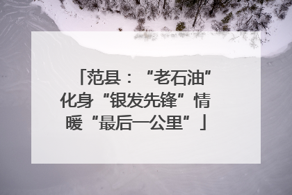 范县：“老石油”化身“银发先锋”情暖“最后一公里”