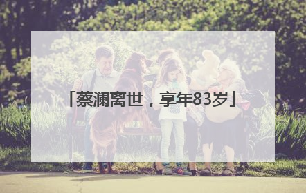 蔡澜离世，享年83岁