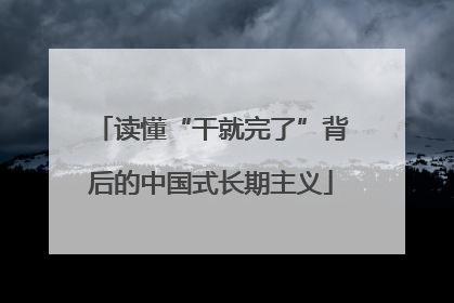 读懂“干就完了”背后的中国式长期主义