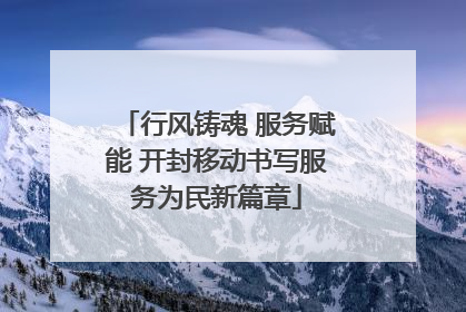 行风铸魂 服务赋能 开封移动书写服务为民新篇章