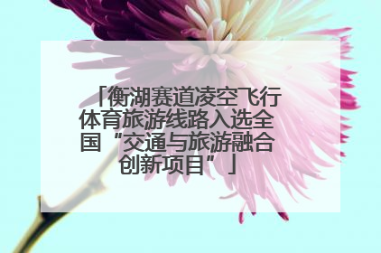 衡湖赛道凌空飞行体育旅游线路入选全国“交通与旅游融合创新项目”