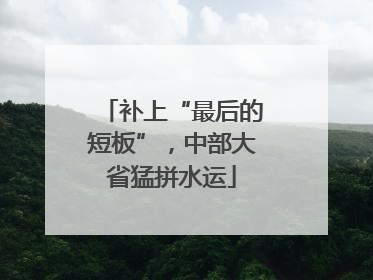 补上“最后的短板”，中部大省猛拼水运