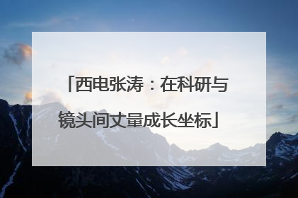 西电张涛：在科研与镜头间丈量成长坐标