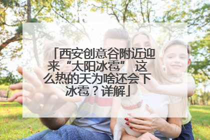 西安创意谷附近迎来“太阳冰雹” 这么热的天为啥还会下冰雹？详解