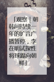 观察｜朝韩间持续一年的扩音广播暂停，李在明试探性将球踢向朝鲜