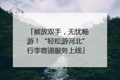 解放双手，无忧畅游！“轻松游河北”行李寄递服务上线