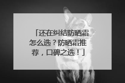 还在纠结防晒霜怎么选？防晒霜推荐，口碑之选！