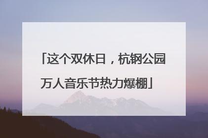 这个双休日，杭钢公园万人音乐节热力爆棚