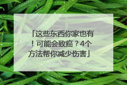 这些东西你家也有！可能会致癌？4个方法帮你减少伤害