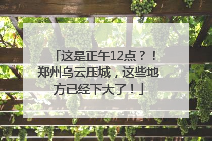 这是正午12点？！郑州乌云压城，这些地方已经下大了！