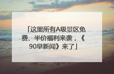 这里所有A级景区免费、半价福利来袭，《90早新闻》来了