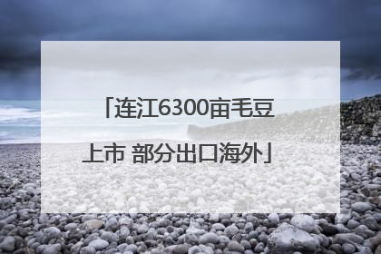连江6300亩毛豆上市 部分出口海外