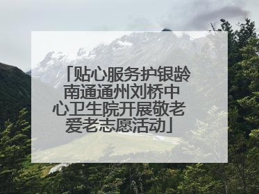 贴心服务护银龄 南通通州刘桥中心卫生院开展敬老爱老志愿活动