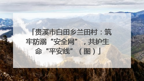 贵溪市白田乡兰田村：筑牢防溺“安全网”，共护生命“平安线”（图）