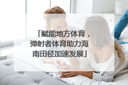 赋能地方体育，弹射者体育助力海南田径加速发展