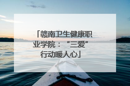 赣南卫生健康职业学院：“三爱”行动暖人心