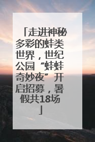 走进神秘多彩的蛙类世界，世纪公园“蛙蛙奇妙夜”开启招募，暑假共18场