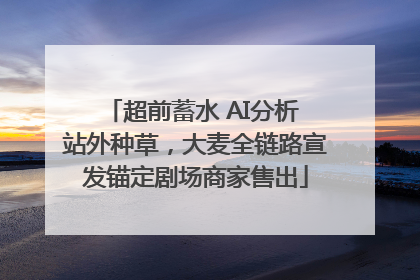 超前蓄水 AI分析 站外种草，大麦全链路宣发锚定剧场商家售出
