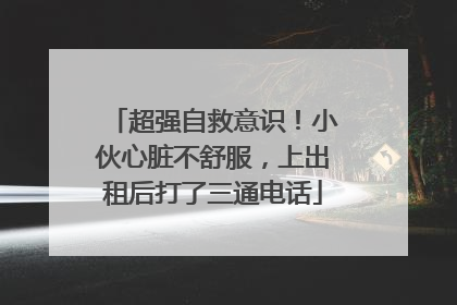 超强自救意识！小伙心脏不舒服，上出租后打了三通电话