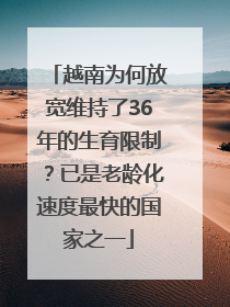 越南为何放宽维持了36年的生育限制？已是老龄化速度最快的国家之一