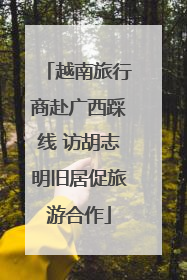 越南旅行商赴广西踩线 访胡志明旧居促旅游合作