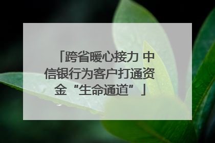 跨省暖心接力 中信银行为客户打通资金“生命通道”