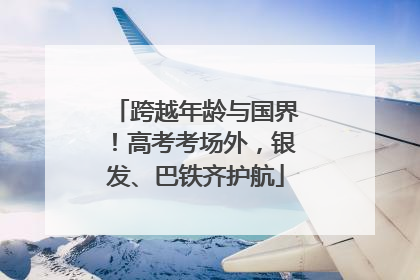 跨越年龄与国界！高考考场外，银发、巴铁齐护航