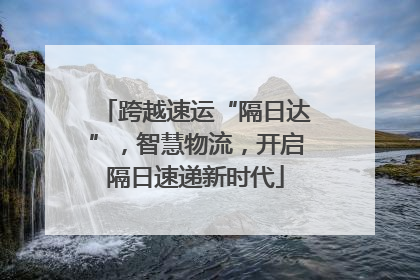 跨越速运“隔日达”，智慧物流，开启隔日速递新时代