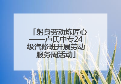 躬身劳动炼匠心——卢氏中专24级汽修班开展劳动服务周活动