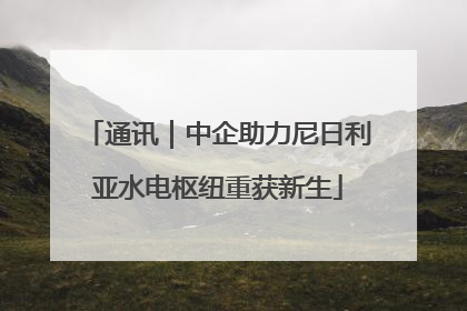 通讯｜中企助力尼日利亚水电枢纽重获新生