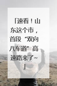速看！山东这个市，首段“双向八车道”高速路来了~