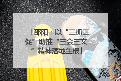 邵阳：以“三抓三促”助推“三会三文”精神落地生根