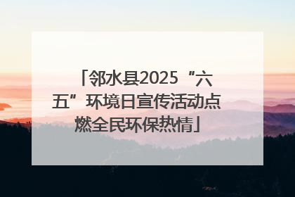 邻水县2025“六五”环境日宣传活动点燃全民环保热情