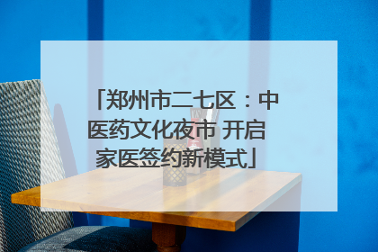 郑州市二七区：中医药文化夜市 开启家医签约新模式
