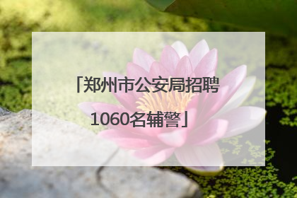 郑州市公安局招聘1060名辅警