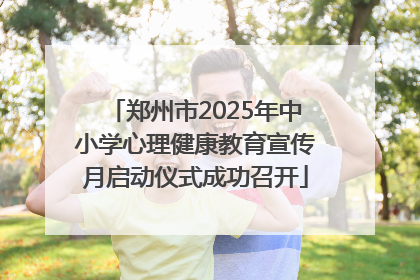 郑州市2025年中小学心理健康教育宣传月启动仪式成功召开